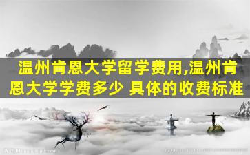 温州肯恩大学留学费用,温州肯恩大学学费多少 具体的收费标准